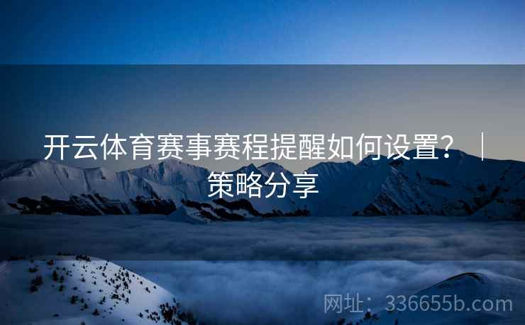 开云体育赛事赛程提醒如何设置？｜策略分享