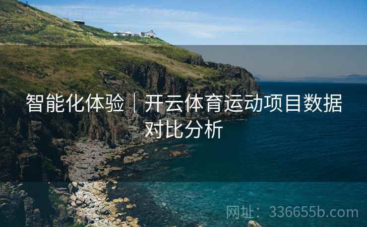 智能化体验｜开云体育运动项目数据对比分析