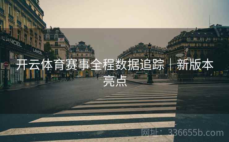 开云体育赛事全程数据追踪｜新版本亮点