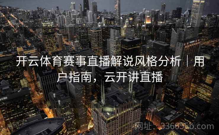 开云体育赛事直播解说风格分析｜用户指南，云开讲直播  第2张