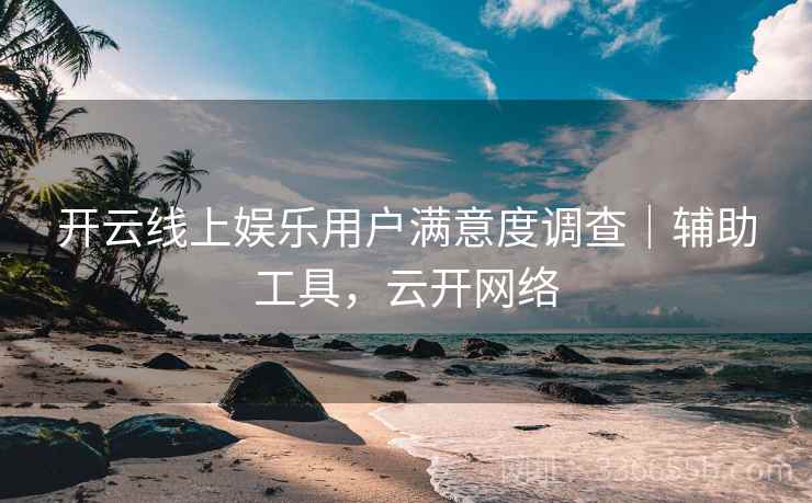开云线上娱乐用户满意度调查｜辅助工具，云开网络  第2张