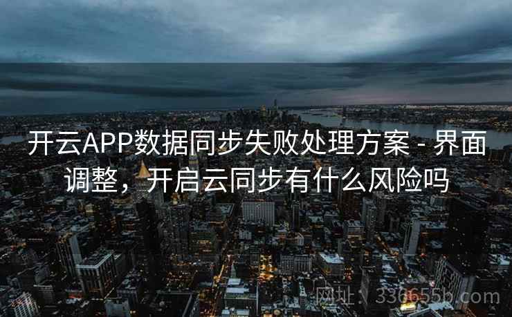 开云APP数据同步失败处理方案 - 界面调整，开启云同步有什么风险吗