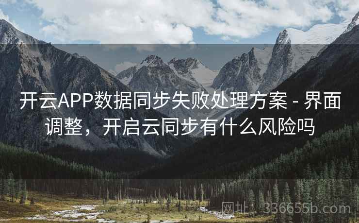开云APP数据同步失败处理方案 - 界面调整，开启云同步有什么风险吗  第2张