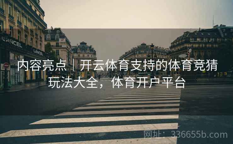 内容亮点｜开云体育支持的体育竞猜玩法大全，体育开户平台  第2张
