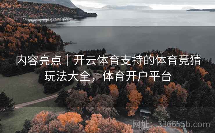 内容亮点｜开云体育支持的体育竞猜玩法大全，体育开户平台  第1张
