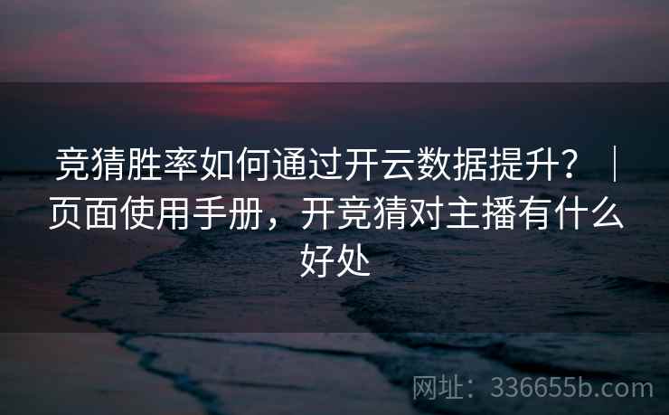竞猜胜率如何通过开云数据提升？｜页面使用手册，开竞猜对主播有什么好处  第2张