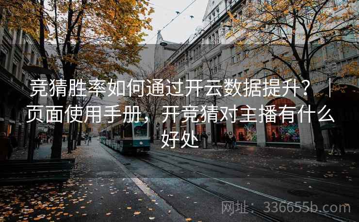 竞猜胜率如何通过开云数据提升？｜页面使用手册，开竞猜对主播有什么好处  第1张