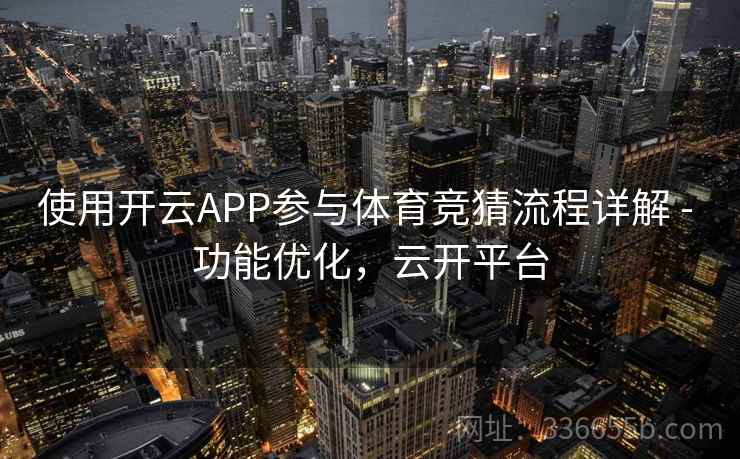使用开云APP参与体育竞猜流程详解 - 功能优化，云开平台