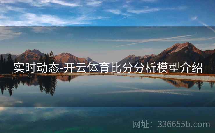 实时动态-开云体育比分分析模型介绍  第2张