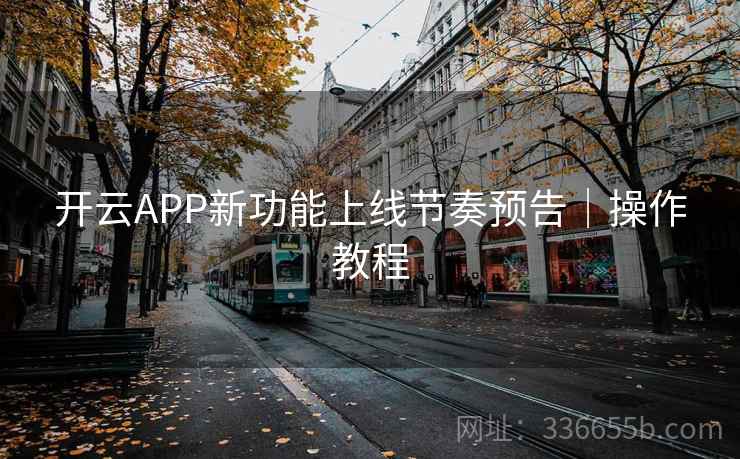 开云APP新功能上线节奏预告｜操作教程