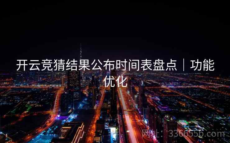 开云竞猜结果公布时间表盘点｜功能优化  第2张