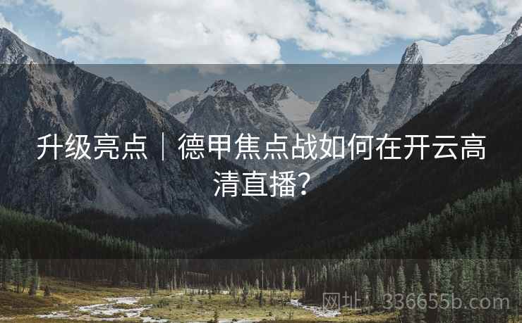 升级亮点｜德甲焦点战如何在开云高清直播？