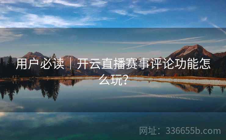 用户必读｜开云直播赛事评论功能怎么玩？