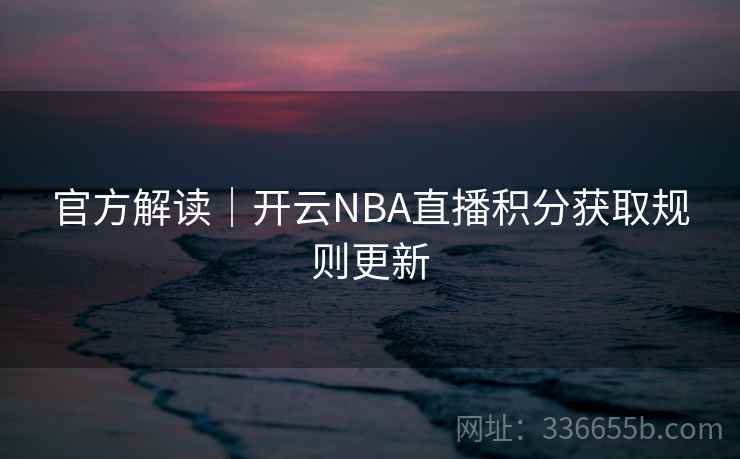 官方解读｜开云NBA直播积分获取规则更新  第2张