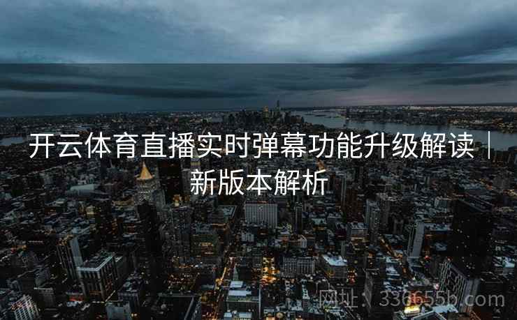 开云体育直播实时弹幕功能升级解读｜新版本解析  第2张