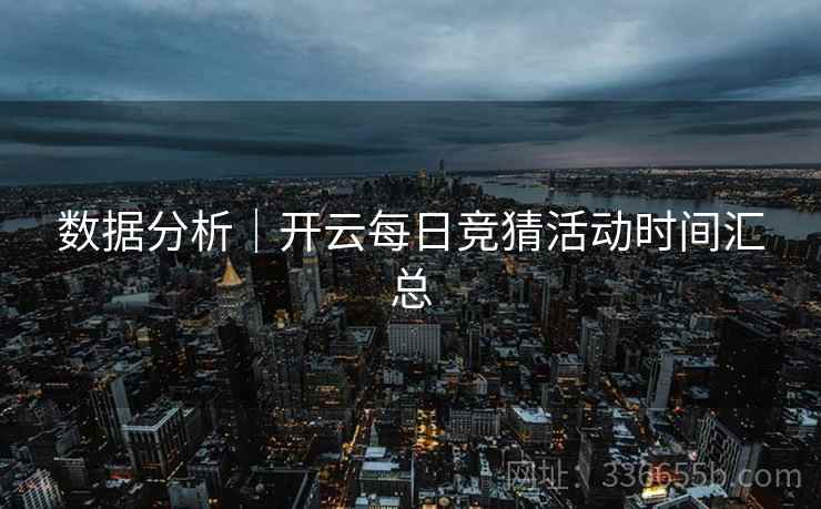 数据分析｜开云每日竞猜活动时间汇总  第1张