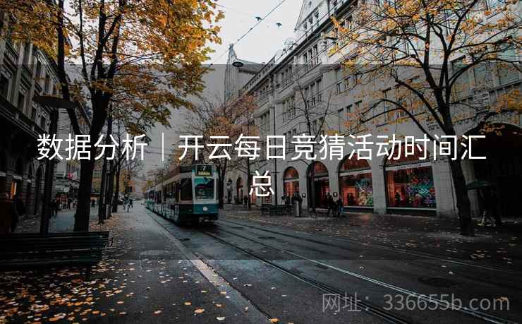 数据分析｜开云每日竞猜活动时间汇总  第2张