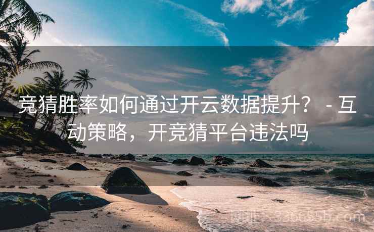 竞猜胜率如何通过开云数据提升？ - 互动策略，开竞猜平台违法吗