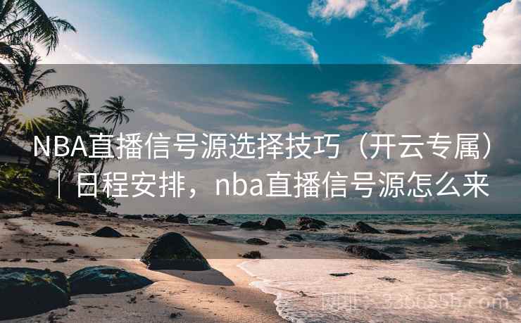 NBA直播信号源选择技巧（开云专属）｜日程安排，nba直播信号源怎么来  第2张