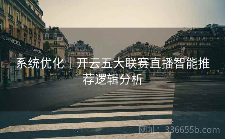 系统优化｜开云五大联赛直播智能推荐逻辑分析