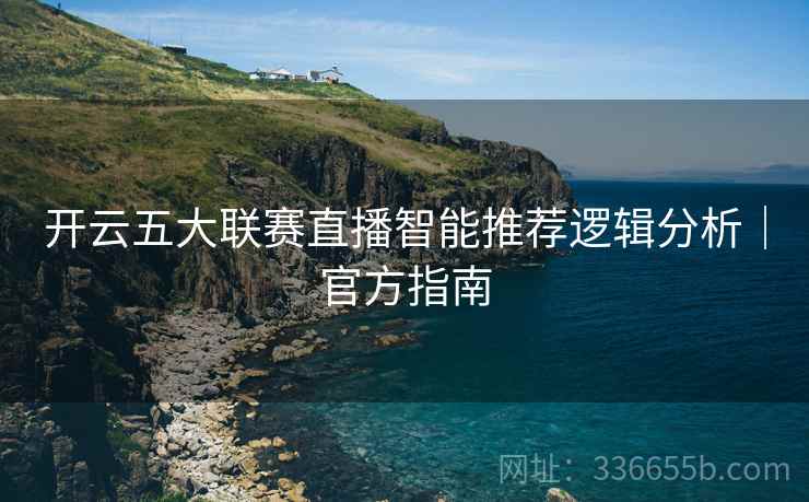 开云五大联赛直播智能推荐逻辑分析｜官方指南