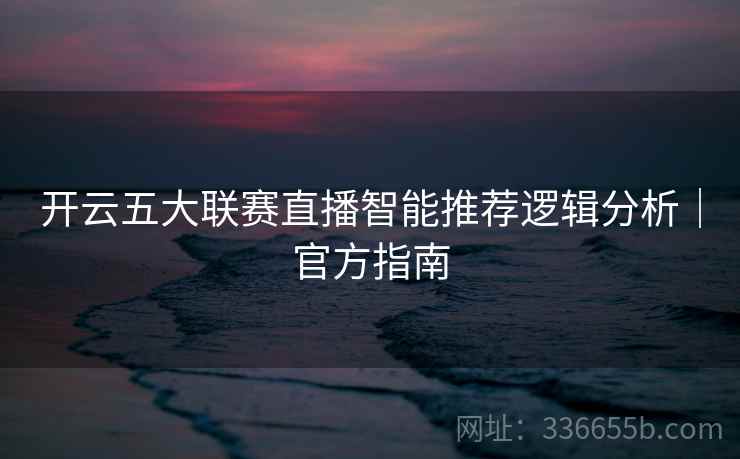 开云五大联赛直播智能推荐逻辑分析｜官方指南