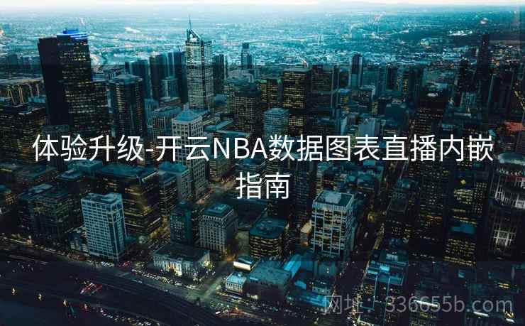 体验升级-开云NBA数据图表直播内嵌指南