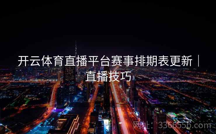 开云体育直播平台赛事排期表更新｜直播技巧