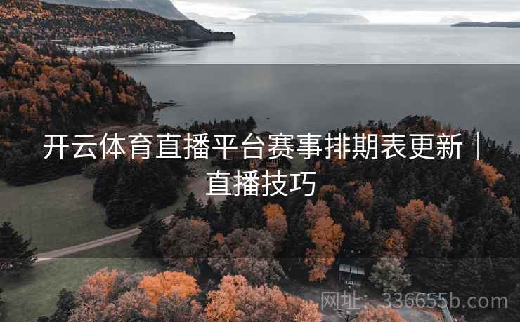 开云体育直播平台赛事排期表更新｜直播技巧
