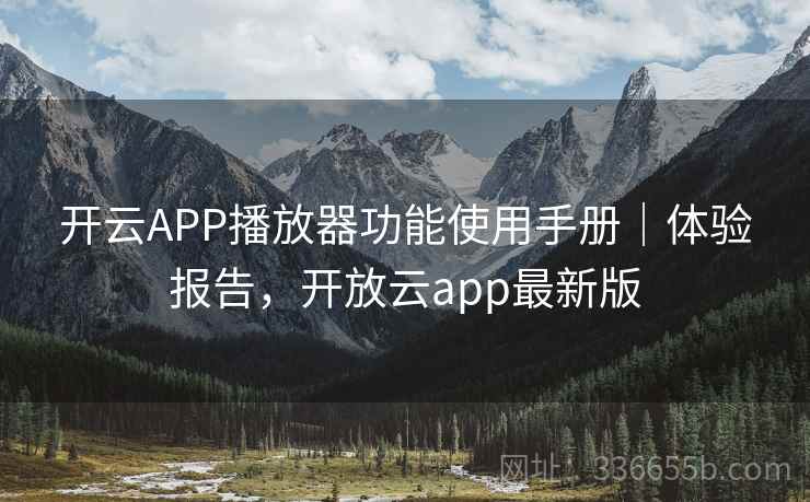 开云APP播放器功能使用手册｜体验报告，开放云app最新版