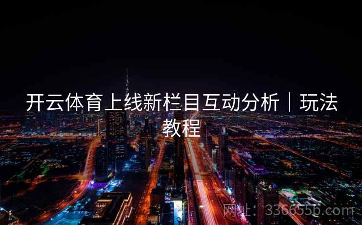 开云体育上线新栏目互动分析｜玩法教程