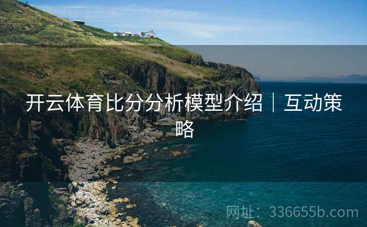 开云体育比分分析模型介绍｜互动策略