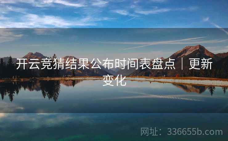 开云竞猜结果公布时间表盘点｜更新变化