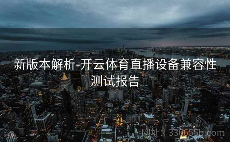 新版本解析-开云体育直播设备兼容性测试报告
