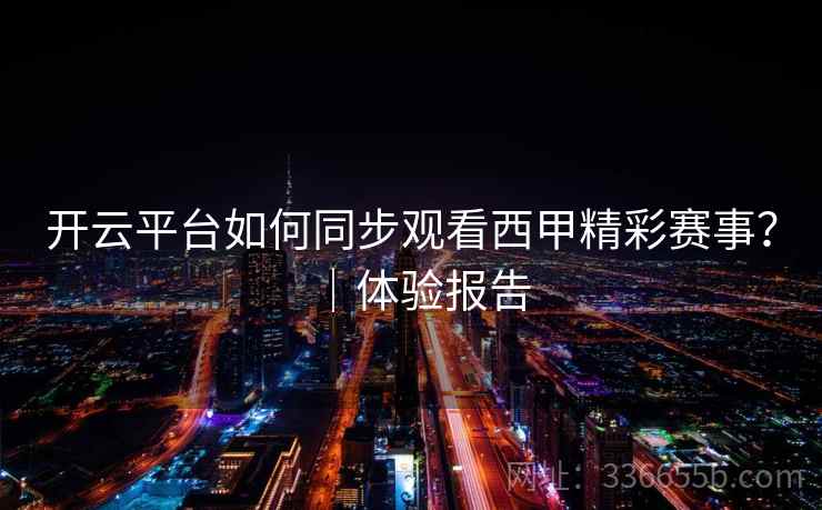 开云平台如何同步观看西甲精彩赛事？｜体验报告  第2张