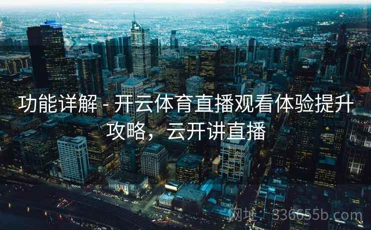 功能详解 - 开云体育直播观看体验提升攻略，云开讲直播  第2张