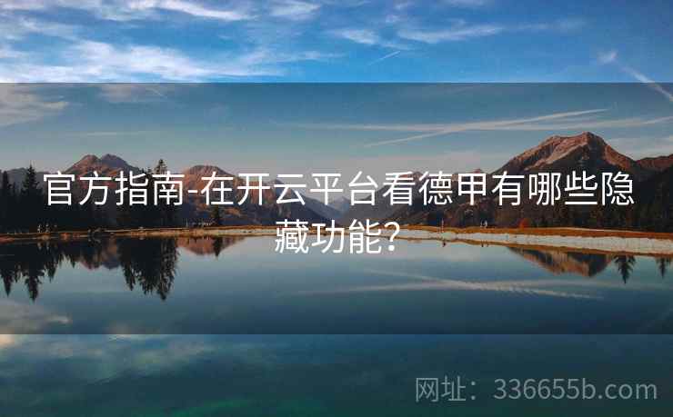 官方指南-在开云平台看德甲有哪些隐藏功能？