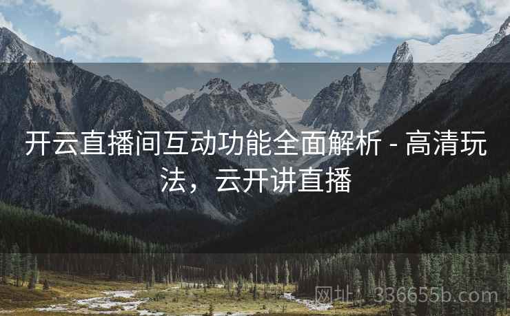 开云直播间互动功能全面解析 - 高清玩法，云开讲直播  第1张