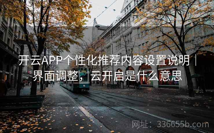 开云APP个性化推荐内容设置说明｜界面调整，云开启是什么意思  第1张