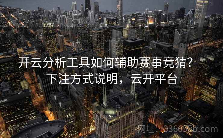 开云分析工具如何辅助赛事竞猜？｜下注方式说明，云开平台  第1张