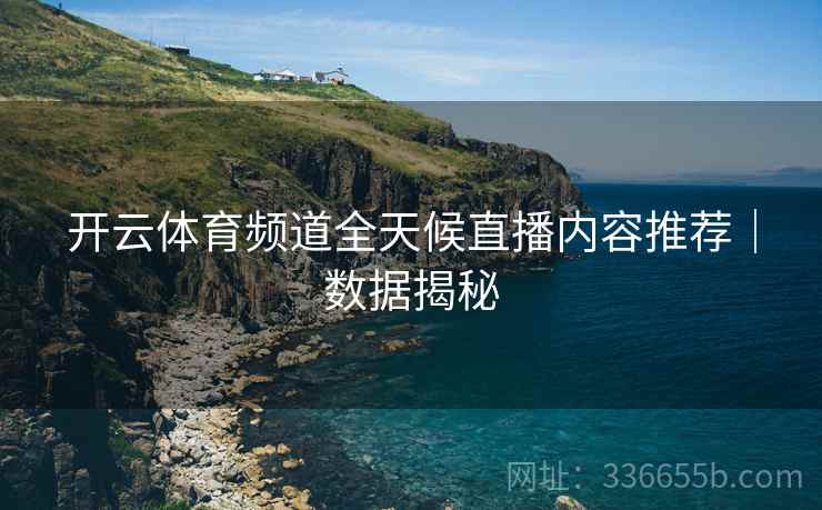 开云体育频道全天候直播内容推荐｜数据揭秘  第1张