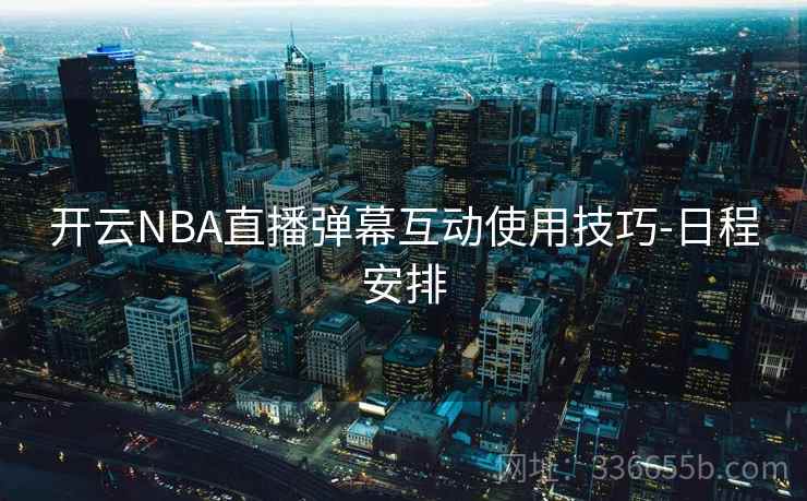 开云NBA直播弹幕互动使用技巧-日程安排