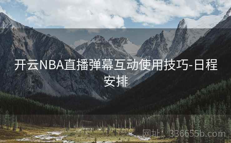开云NBA直播弹幕互动使用技巧-日程安排  第2张