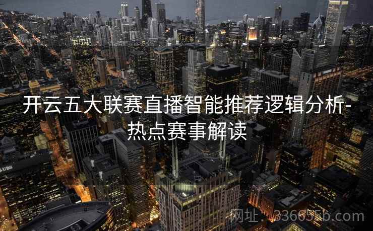 开云五大联赛直播智能推荐逻辑分析-热点赛事解读