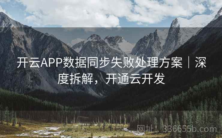 开云APP数据同步失败处理方案｜深度拆解，开通云开发